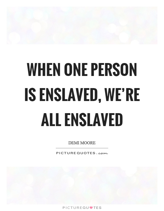 When one person is enslaved, we're all enslaved Picture Quote #1