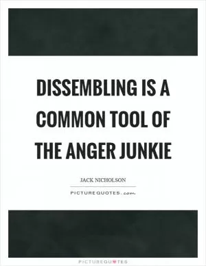 Dissembling is a common tool of the anger junkie Picture Quote #1