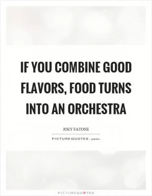 If you combine good flavors, food turns into an orchestra Picture Quote #1