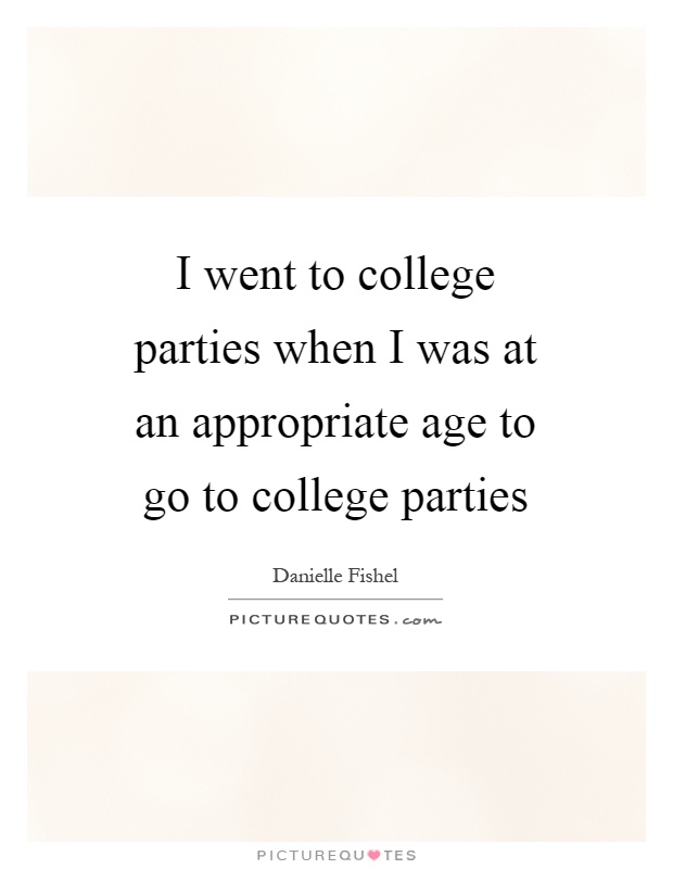 I went to college parties when I was at an appropriate age to go to college parties Picture Quote #1