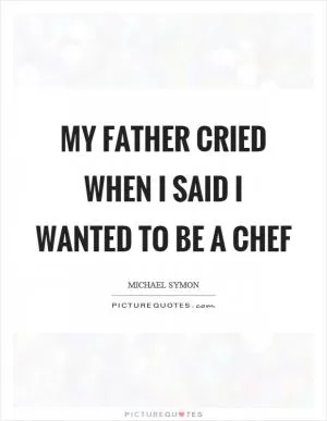 My father cried when I said I wanted to be a chef Picture Quote #1