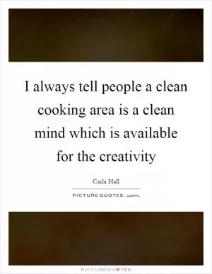 I always tell people a clean cooking area is a clean mind which is available for the creativity Picture Quote #1