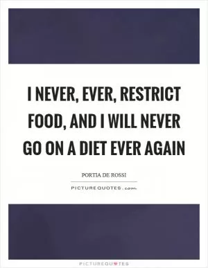 I never, ever, restrict food, and I will never go on a diet ever again Picture Quote #1