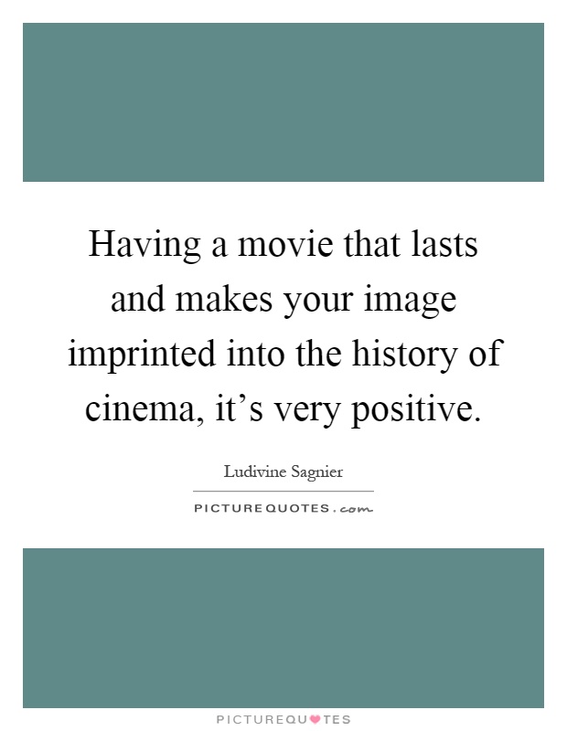 Having a movie that lasts and makes your image imprinted into the history of cinema, it's very positive Picture Quote #1