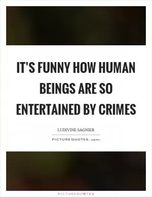 It’s funny how human beings are so entertained by crimes Picture Quote #1