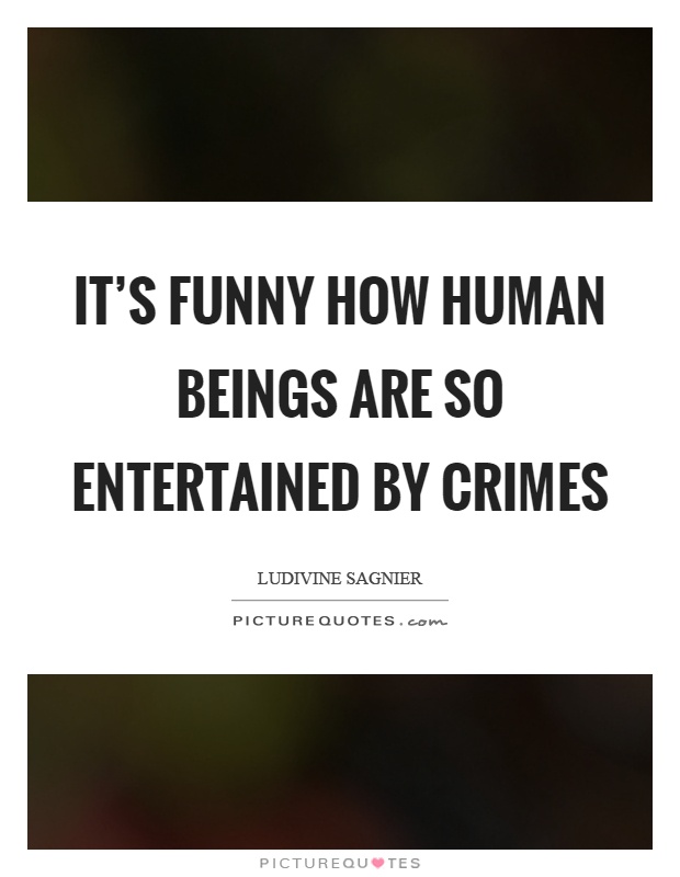 It's funny how human beings are so entertained by crimes Picture Quote #1