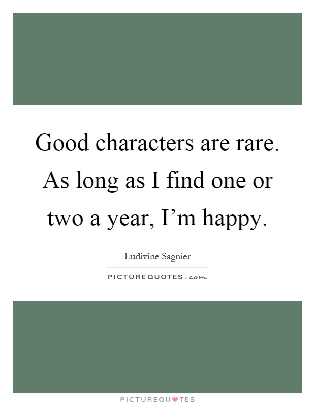 Good characters are rare. As long as I find one or two a year, I'm happy Picture Quote #1