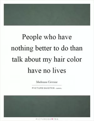 People who have nothing better to do than talk about my hair color have no lives Picture Quote #1