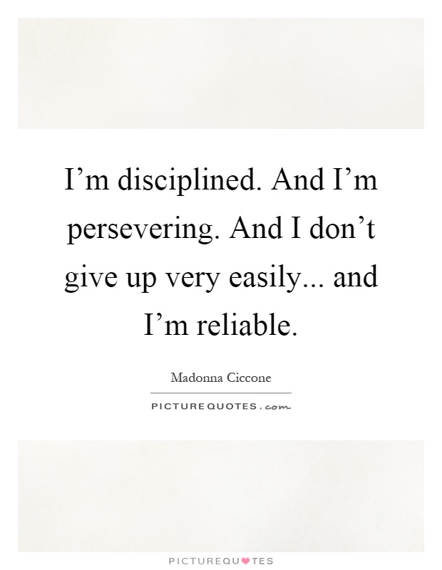 I'm disciplined. And I'm persevering. And I don't give up very easily... and I'm reliable Picture Quote #1