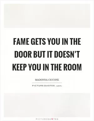 Fame gets you in the door but it doesn’t keep you in the room Picture Quote #1