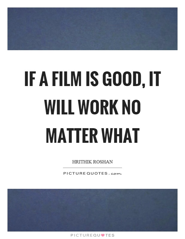 If a film is good, it will work no matter what Picture Quote #1