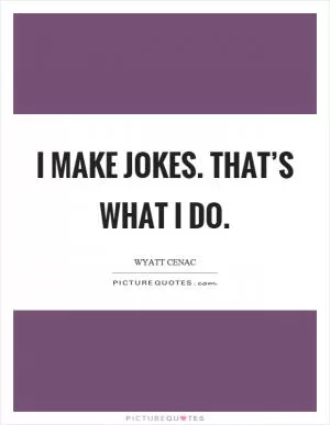 I make jokes. That’s what I do Picture Quote #1