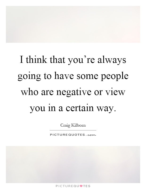 I think that you're always going to have some people who are negative or view you in a certain way Picture Quote #1