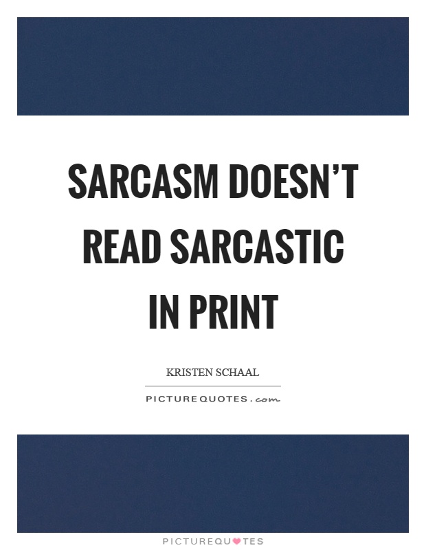 Sarcasm doesn't read sarcastic in print Picture Quote #1