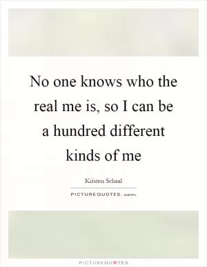 No one knows who the real me is, so I can be a hundred different kinds of me Picture Quote #1