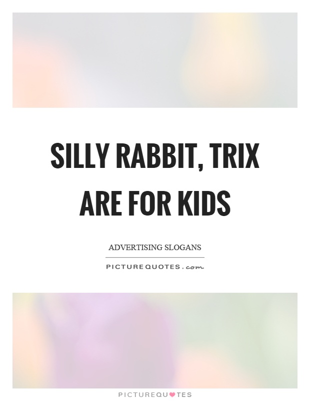 Silly rabbit, trix are for kids Picture Quote #1