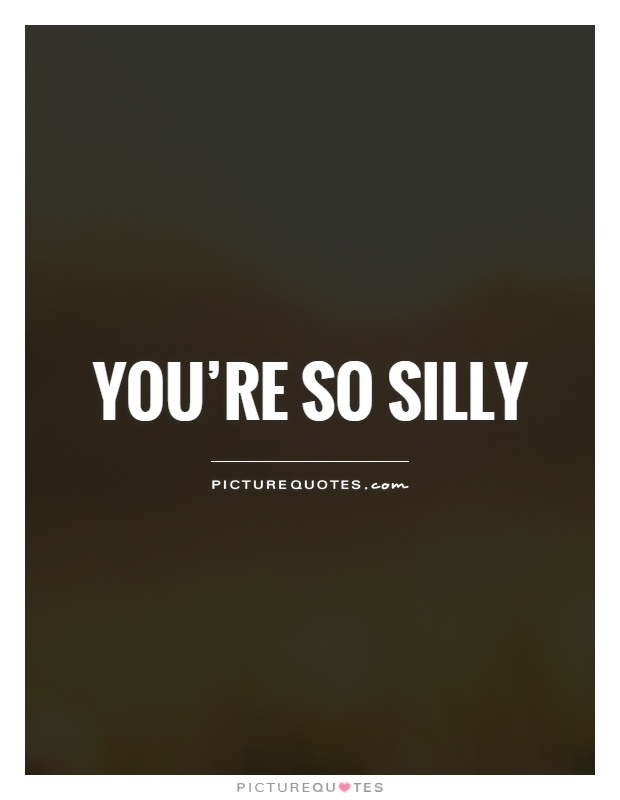 You're so silly Picture Quote #1