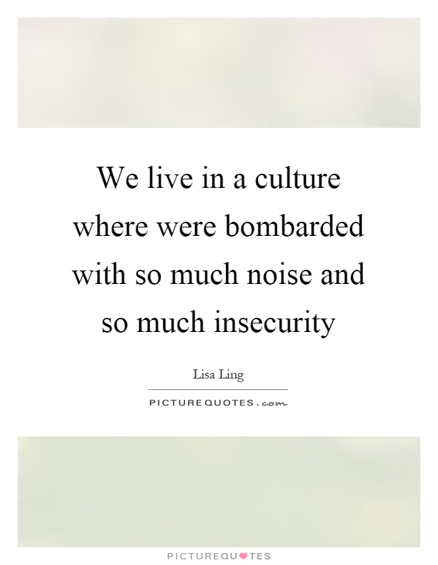 We live in a culture where were bombarded with so much noise and so much insecurity Picture Quote #1