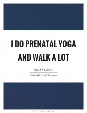 I do prenatal yoga and walk a lot Picture Quote #1