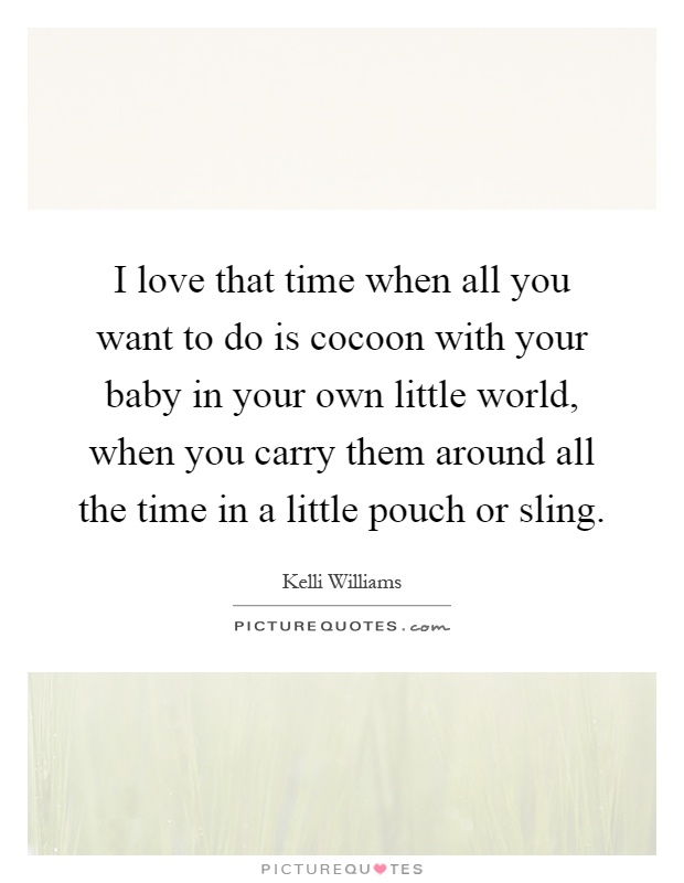 I love that time when all you want to do is cocoon with your baby in your own little world, when you carry them around all the time in a little pouch or sling Picture Quote #1