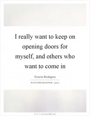 I really want to keep on opening doors for myself, and others who want to come in Picture Quote #1