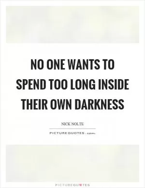 No one wants to spend too long inside their own darkness Picture Quote #1