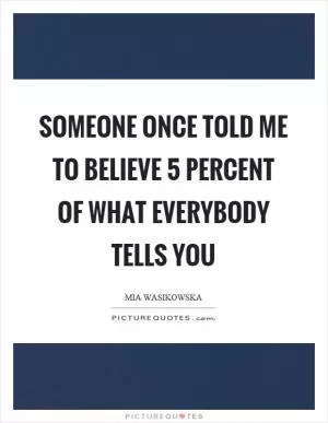 Someone once told me to believe 5 percent of what everybody tells you Picture Quote #1