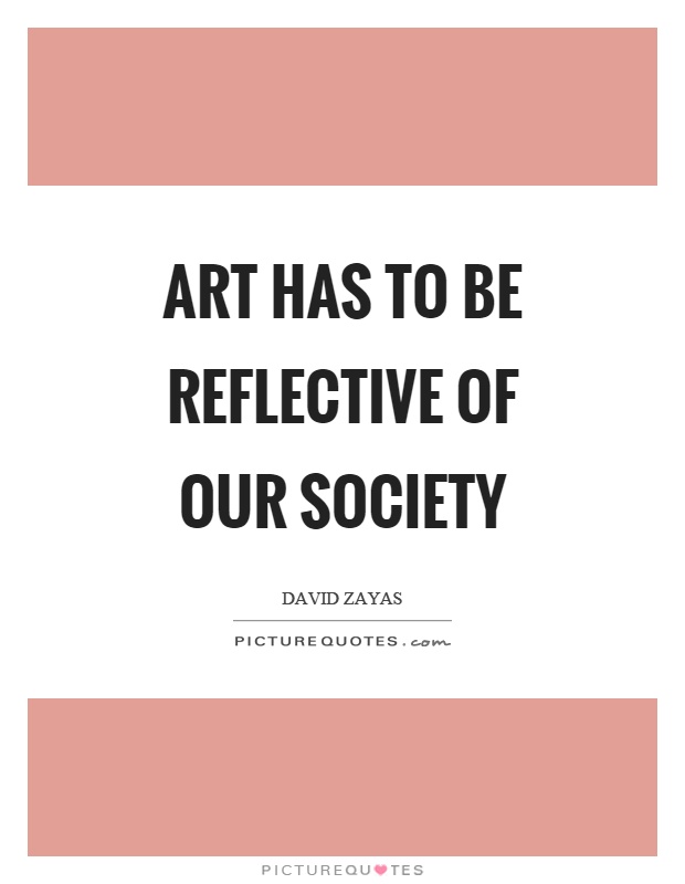 Art has to be reflective of our society Picture Quote #1