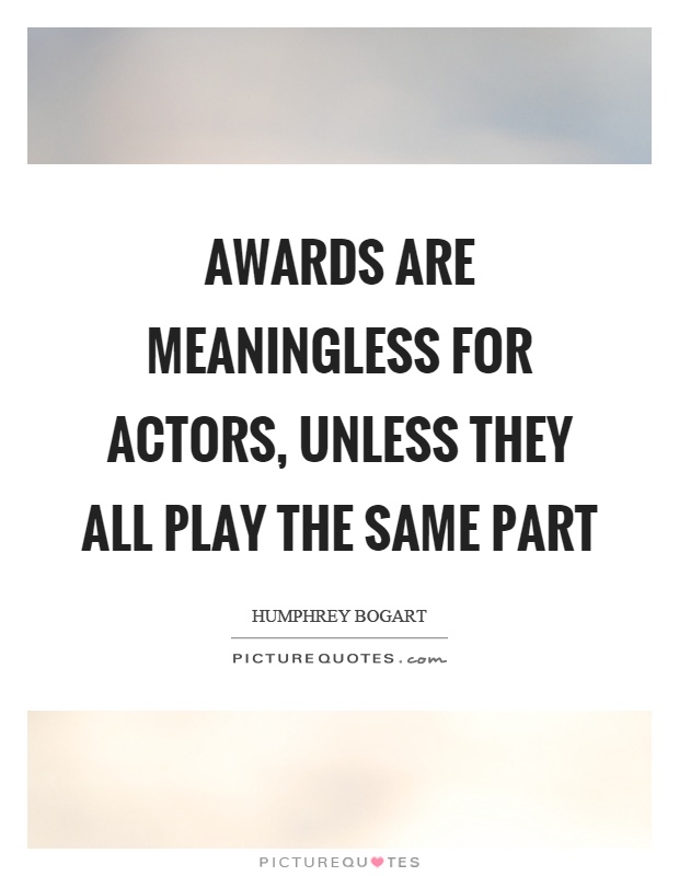 Awards are meaningless for actors, unless they all play the same part Picture Quote #1