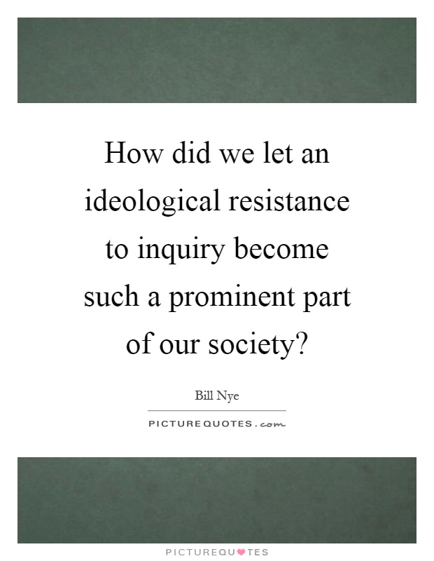 How did we let an ideological resistance to inquiry become such a prominent part of our society? Picture Quote #1