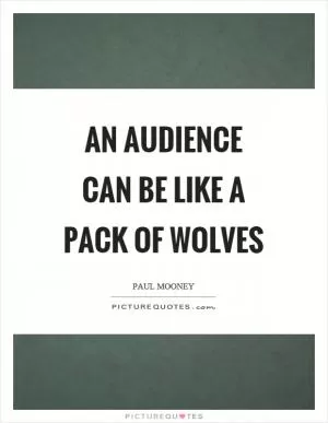 An audience can be like a pack of wolves Picture Quote #1