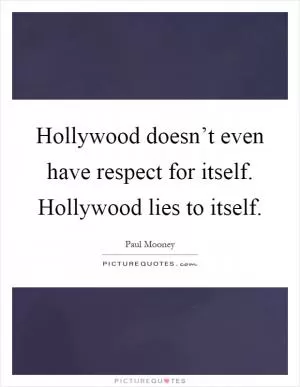 Hollywood doesn’t even have respect for itself. Hollywood lies to itself Picture Quote #1