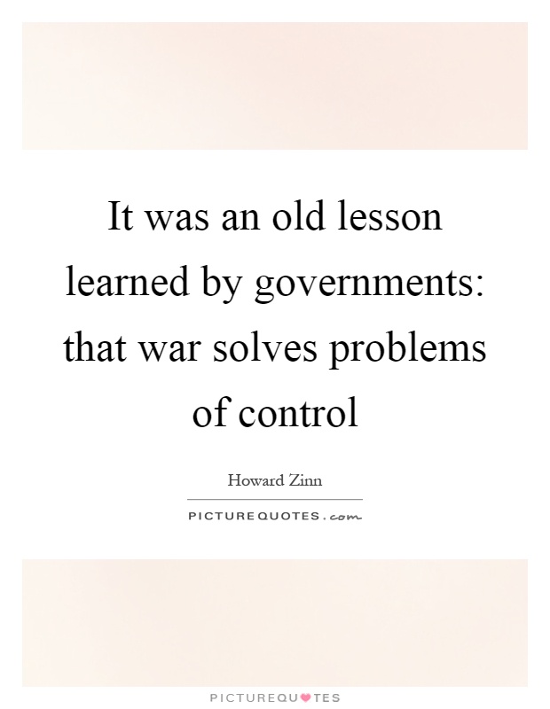 It was an old lesson learned by governments: that war solves problems of control Picture Quote #1