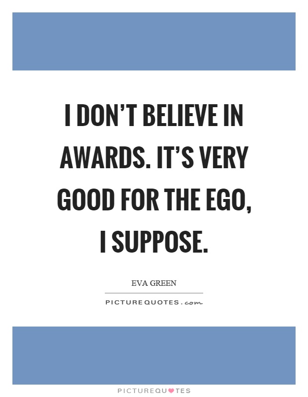 I don't believe in awards. It's very good for the ego, I suppose Picture Quote #1
