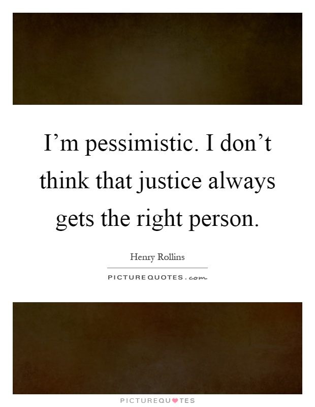 I'm pessimistic. I don't think that justice always gets the right person Picture Quote #1