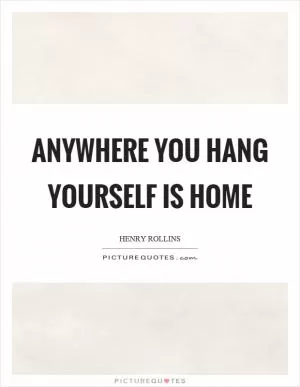 Anywhere you hang yourself is home Picture Quote #1