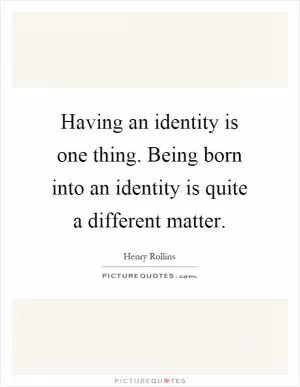 Having an identity is one thing. Being born into an identity is quite a different matter Picture Quote #1