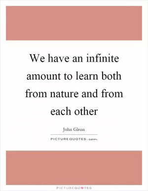 We have an infinite amount to learn both from nature and from each other Picture Quote #1