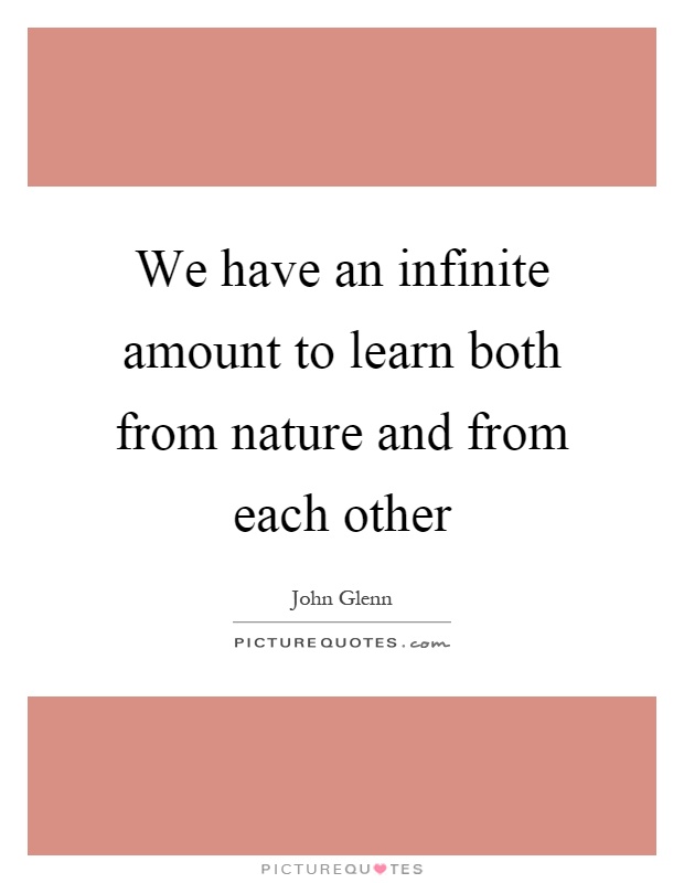 We have an infinite amount to learn both from nature and from each other Picture Quote #1