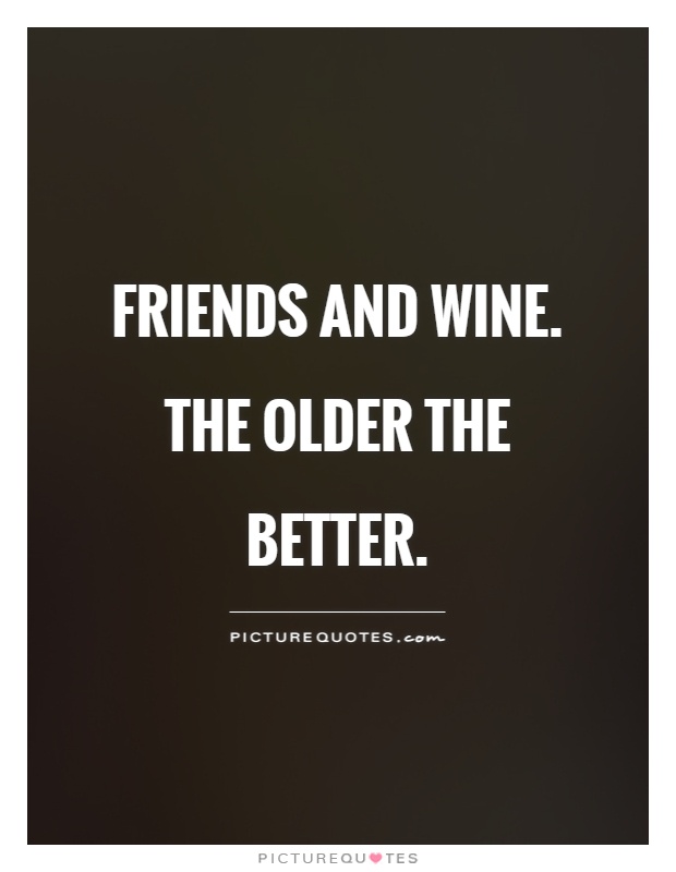 Friends and wine. The older the better Picture Quote #1