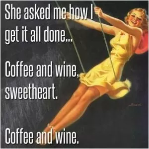 She asked me how I get it all done... Coffee and wine, sweetheart. Coffee and wine Picture Quote #1