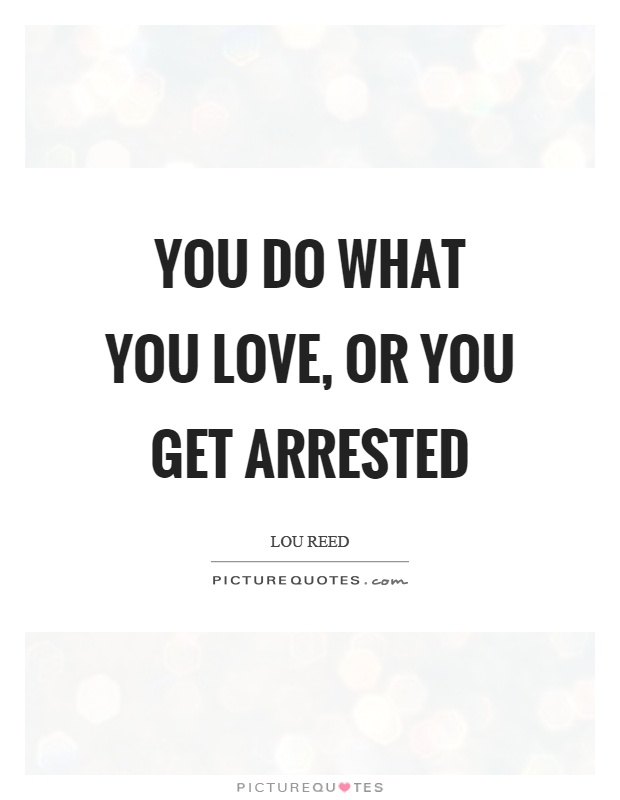 You do what you love, or you get arrested Picture Quote #1