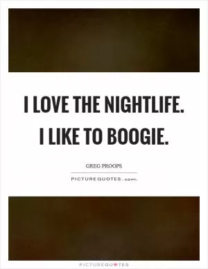 I love the nightlife. I like to boogie Picture Quote #1