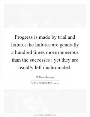 Progress is made by trial and failure; the failures are generally a hundred times more numerous than the successes ; yet they are usually left unchronicled Picture Quote #1