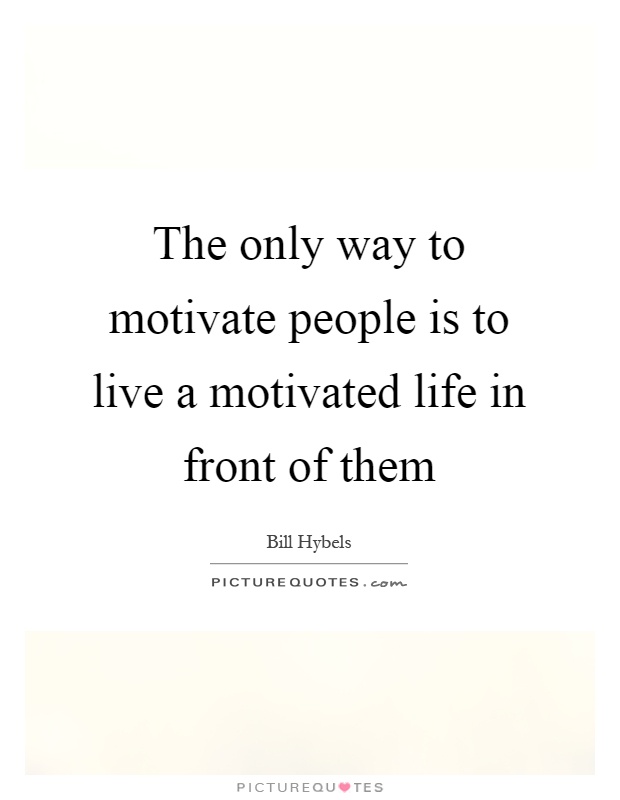 The only way to motivate people is to live a motivated life in front of them Picture Quote #1