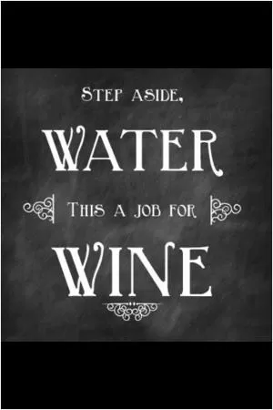 Step aside water, this is a job for wine Picture Quote #1