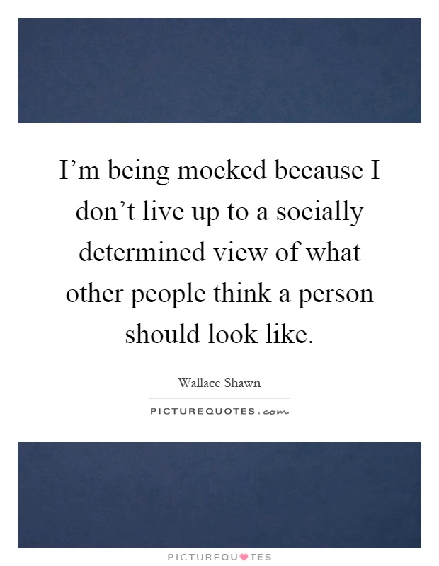 I'm being mocked because I don't live up to a socially determined view of what other people think a person should look like Picture Quote #1