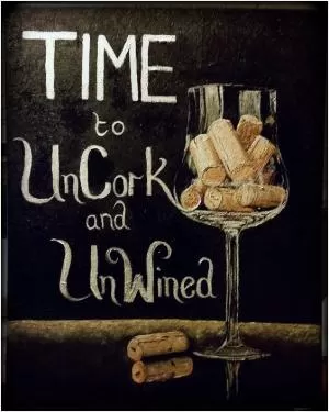 Time to uncork and unwined Picture Quote #1