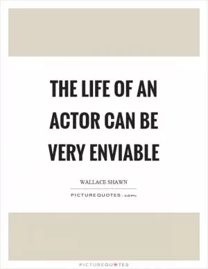 The life of an actor can be very enviable Picture Quote #1