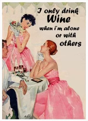 I only drink wine when I’m alone or with others Picture Quote #1